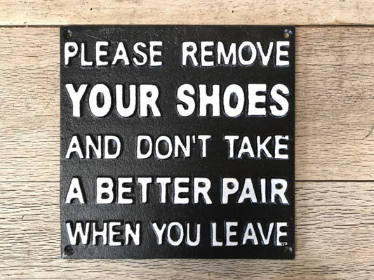 REMOVE YOUR SHOES AND DONT TAKE A BETTER PAIR WHEN YOU LEAVE Sign