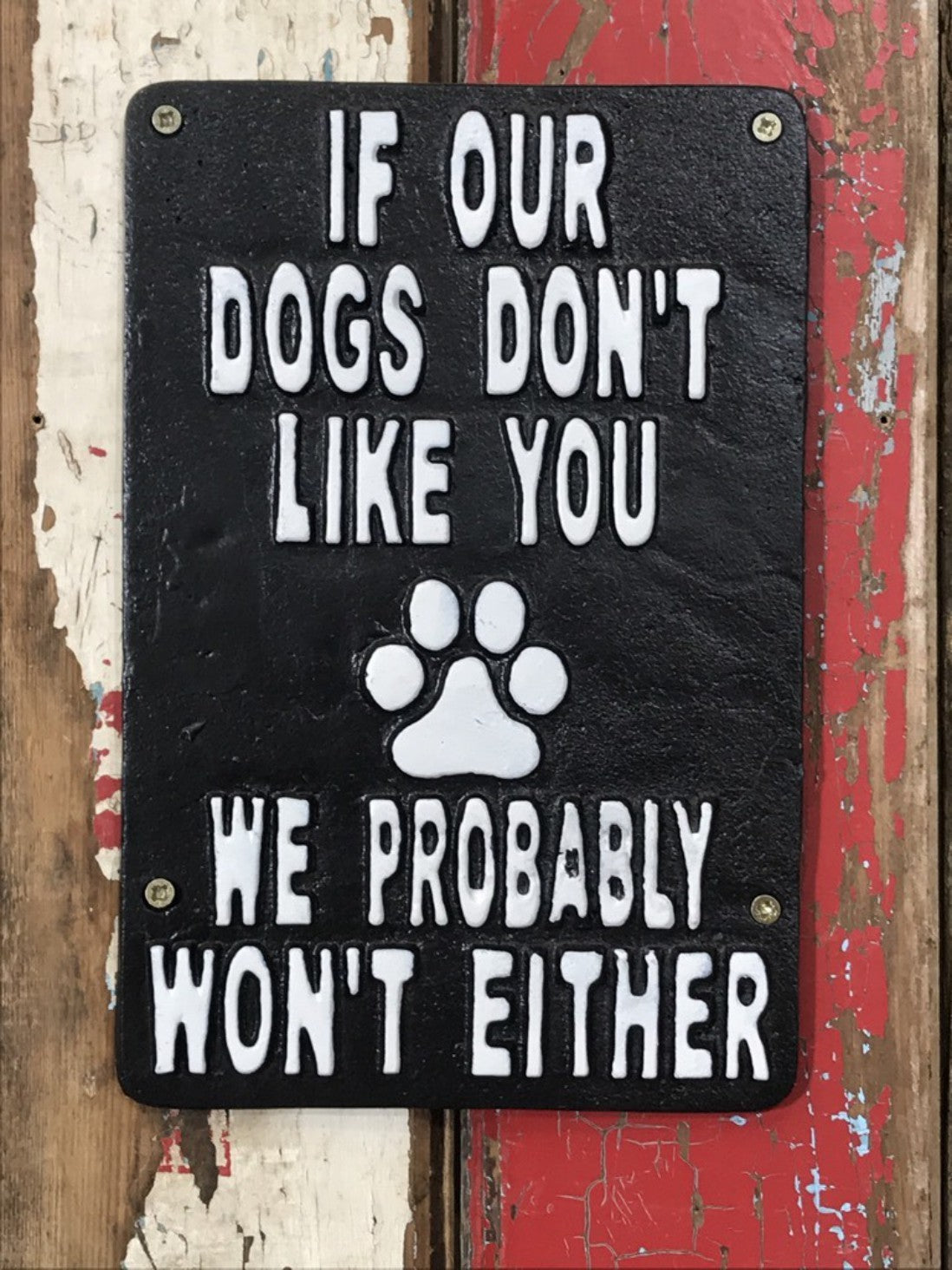 IF OUR DOGS DON'T LIKE YOU WE PROBABLY WON'T EITHER, Black Cast Iron Wall Sign