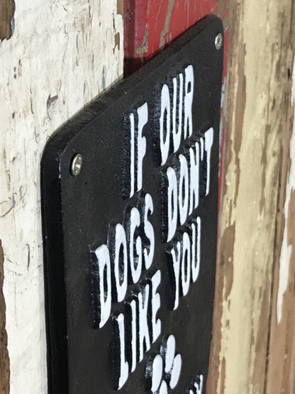 IF OUR DOGS DON'T LIKE YOU WE PROBABLY WON'T EITHER, Black Cast Iron Wall Sign
