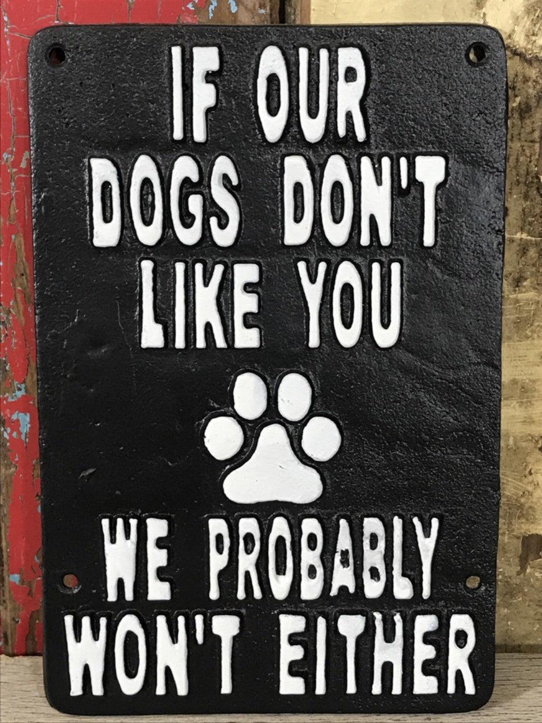 IF OUR DOGS DON'T LIKE YOU WE PROBABLY WON'T EITHER, Black Cast Iron Wall Sign